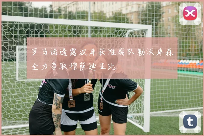 罗马诺透露波库获准离队勒沃库森全力争取穆萨迪亚比