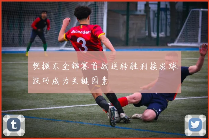 樊振东全锦赛首战逆转胜利接发球技巧成为关键因素