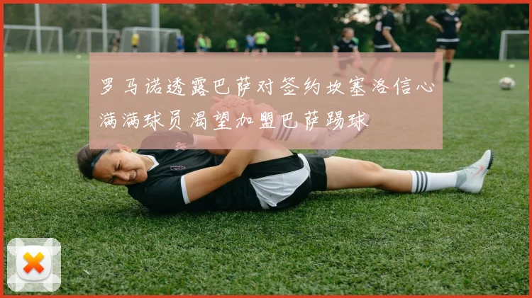 罗马诺透露巴萨对签约坎塞洛信心满满球员渴望加盟巴萨踢球