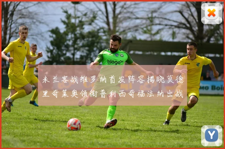 米兰客战维罗纳首发阵容揭晓莫德里奇莱奥领衔普利西奇福法纳出战