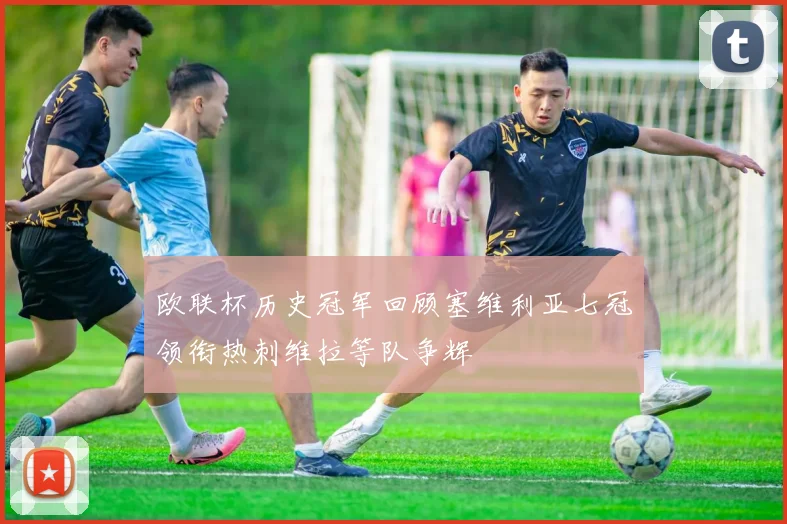 欧联杯历史冠军回顾塞维利亚七冠领衔热刺维拉等队争辉