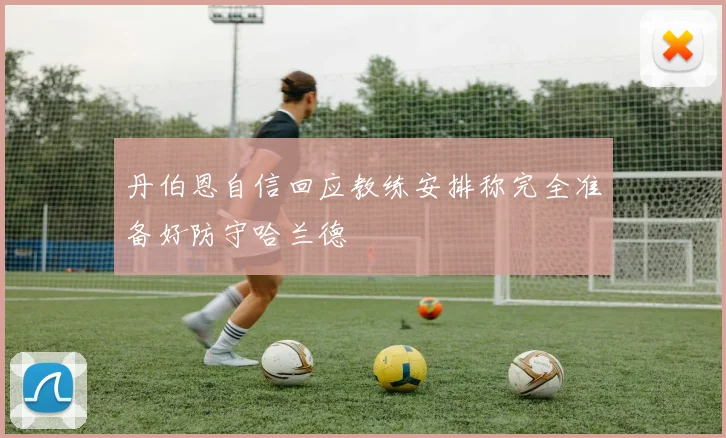 丹伯恩自信回应教练安排称完全准备好防守哈兰德