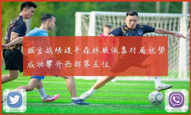 掘金战绩追平森林狼依靠对局优势成功攀升西部第五位