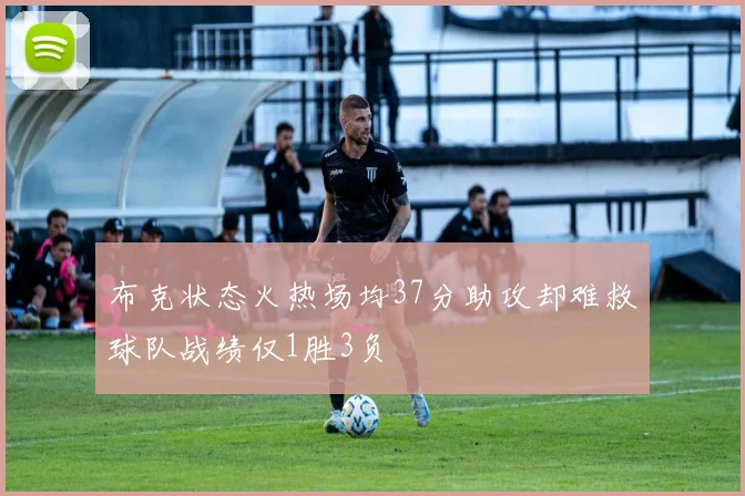 布克状态火热场均37分助攻却难救球队战绩仅1胜3负