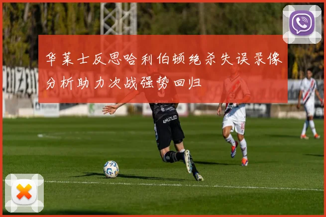 华莱士反思哈利伯顿绝杀失误录像分析助力次战强势回归