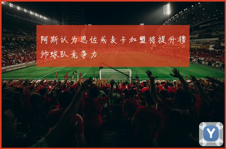 阿斯认为恩佐或麦卡加盟将提升穆帅球队竞争力