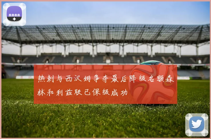 热刺与西汉姆争夺最后降级名额森林和利兹联已保级成功