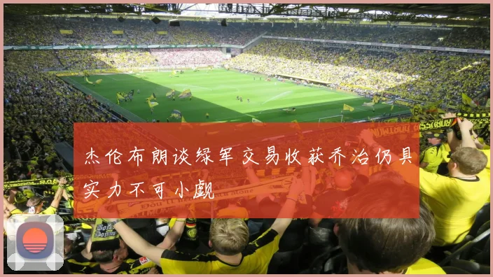 杰伦布朗谈绿军交易收获乔治仍具实力不可小觑