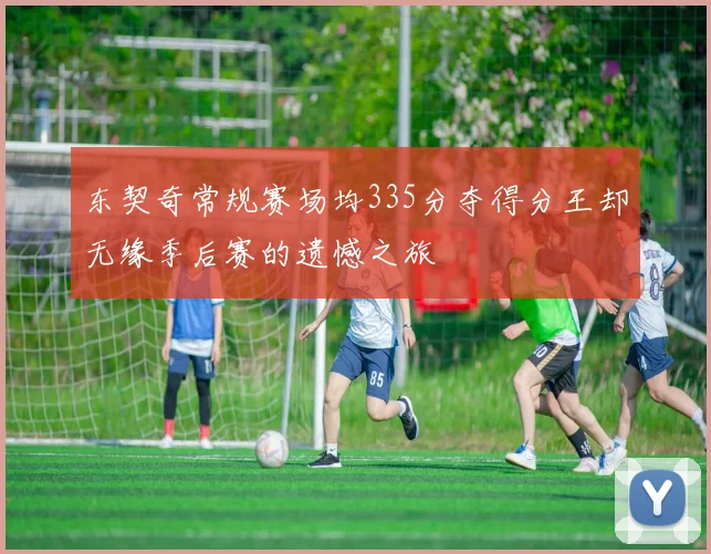 东契奇常规赛场均335分夺得分王却无缘季后赛的遗憾之旅