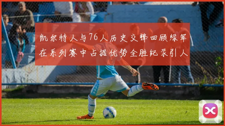 凯尔特人与76人历史交锋回顾绿军在系列赛中占据优势全胜纪录引人关注