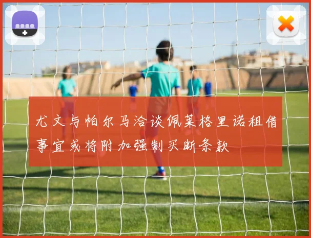 尤文与帕尔马洽谈佩莱格里诺租借事宜或将附加强制买断条款