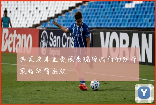 弗莱谈库里受限表现称我们的防守策略取得成效