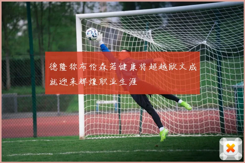 德隆称布伦森若健康将超越欧文成就迎来辉煌职业生涯