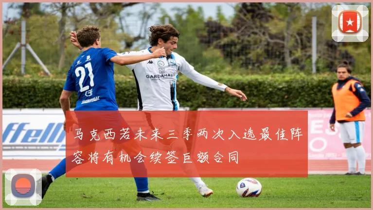 马克西若未来三季两次入选最佳阵容将有机会续签巨额合同